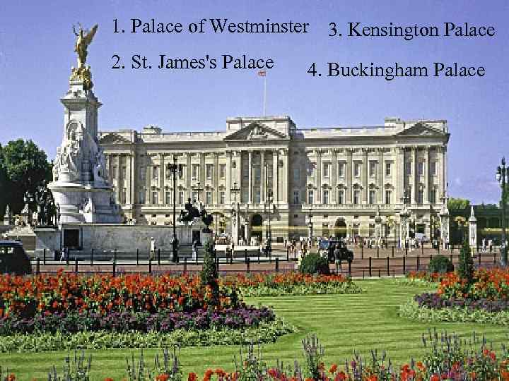 1. Palace of Westminster 3. Kensington Palace 2. St. James's Palace 4. Buckingham Palace
