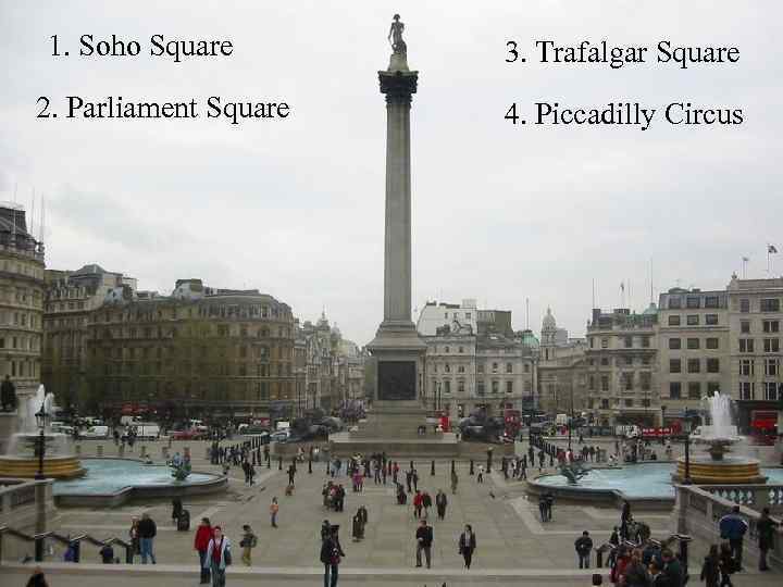 1. Soho Square 2. Parliament Square 3. Trafalgar Square 4. Piccadilly Circus 