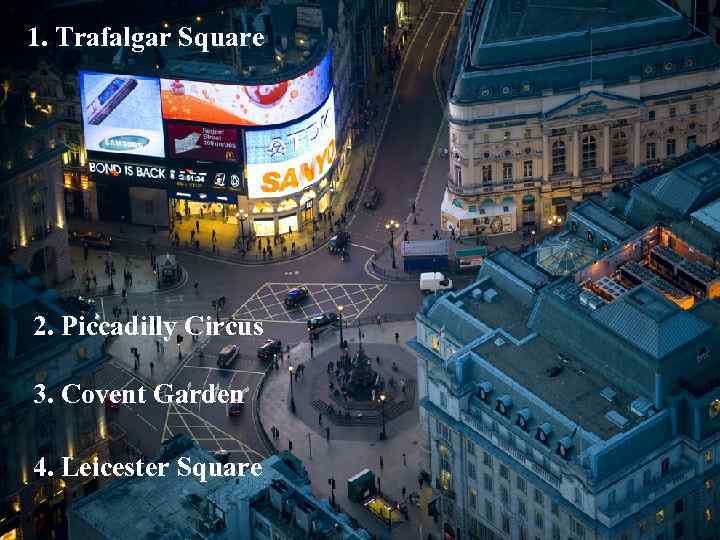1. Trafalgar Square 2. Piccadilly Circus 3. Covent Garden 4. Leicester Square 