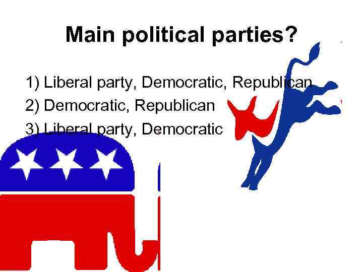 Main political parties? 1) Liberal party, Democratic, Republican 2) Democratic, Republican 3) Liberal party,
