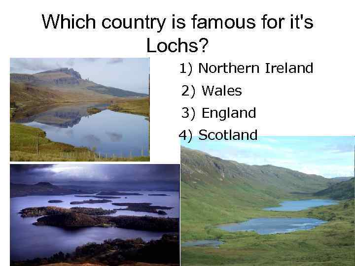 Which country is famous for it's Lochs? 1) Northern Ireland 2) Wales 3) England