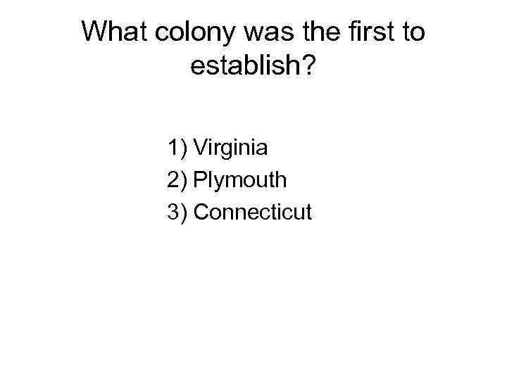 What colony was the first to establish? 1) Virginia 2) Plymouth 3) Connecticut 