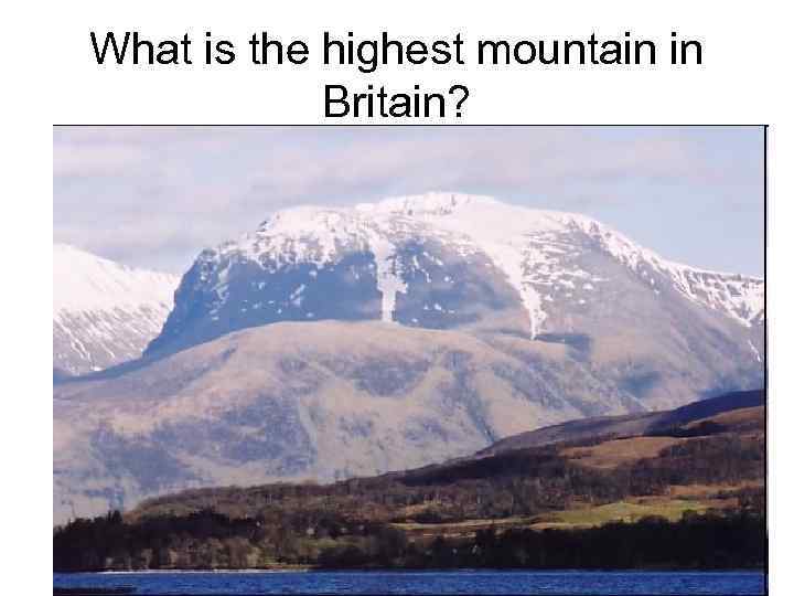 What is the highest mountain in Britain? Ben Nevis Snowdon Ben Nevis Ben Macdhui