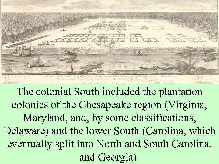 The colonial South included the plantation colonies of the Chesapeake region (Virginia, Maryland, by