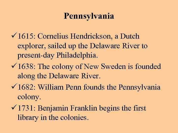 Pennsylvania ü 1615: Cornelius Hendrickson, a Dutch explorer, sailed up the Delaware River to