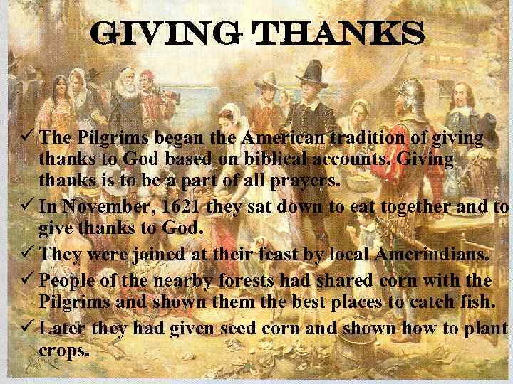 Giving Thanks ü The Pilgrims began the American tradition of giving thanks to God