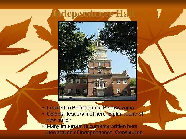 Independence Hall • Located in Philadelphia, Pennsylvania • Colonial leaders met here to plan