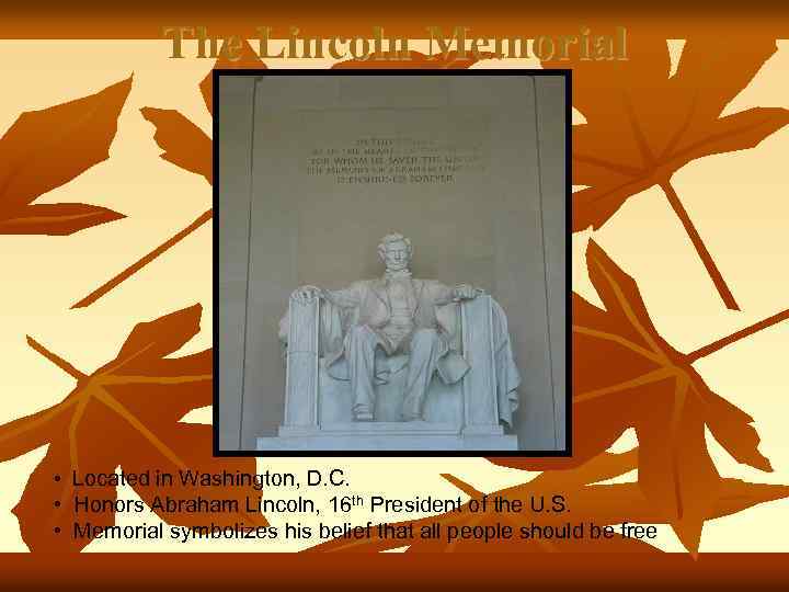 The Lincoln Memorial • Located in Washington, D. C. • Honors Abraham Lincoln, 16