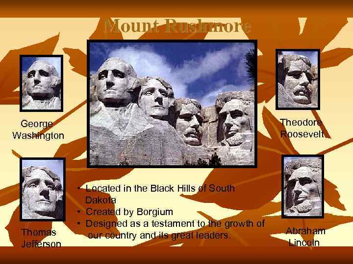 Mount Rushmore Theodore Roosevelt George Washington Thomas Jefferson • Located in the Black Hills