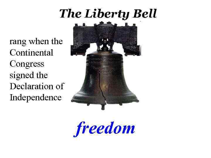 The Liberty Bell rang when the Continental Congress signed the Declaration of Independence freedom