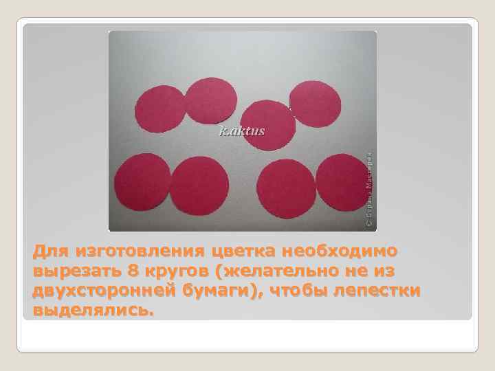 Для изготовления цветка необходимо вырезать 8 кругов (желательно не из двухсторонней бумаги), чтобы лепестки