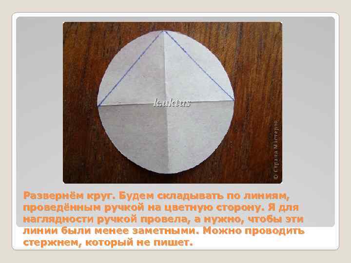 Развернём круг. Будем складывать по линиям, проведённым ручкой на цветную сторону. Я для наглядности