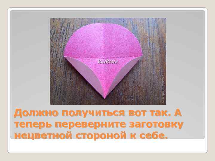 Должно получиться вот так. А теперь переверните заготовку нецветной стороной к себе. 