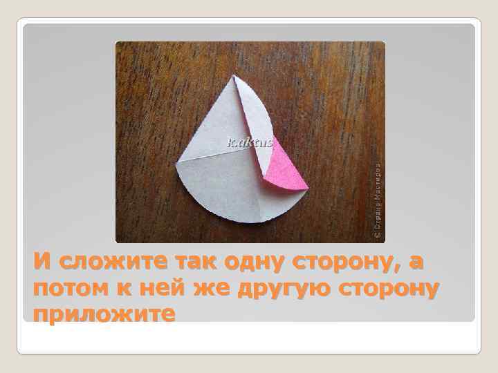 И сложите так одну сторону, а потом к ней же другую сторону приложите 