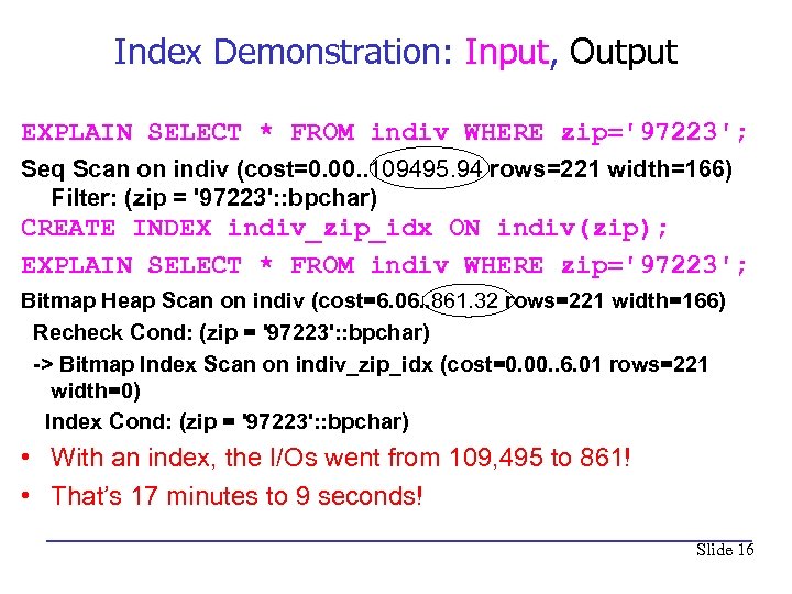 Index Demonstration: Input, Output EXPLAIN SELECT * FROM indiv WHERE zip='97223'; Seq Scan on