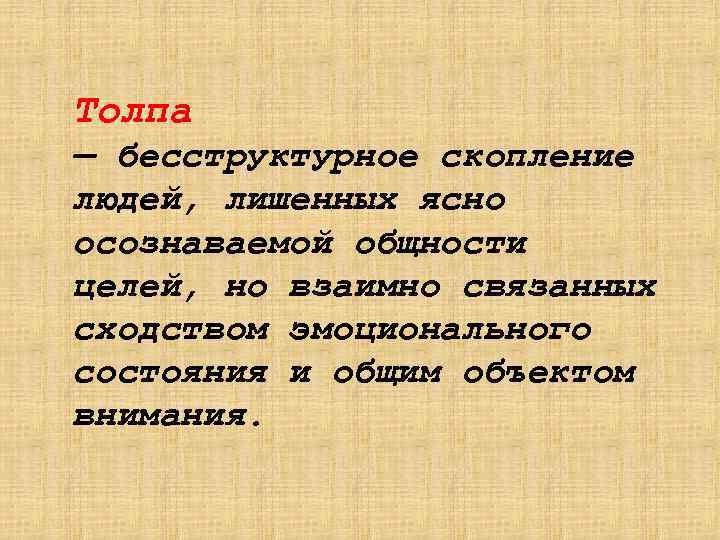 Толпа — бесструктурное скопление людей, лишенных ясно осознаваемой общности целей, но взаимно связанных сходством