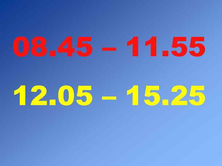 08. 45 – 11. 55 12. 05 – 15. 25 