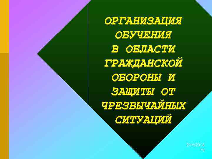 ОРГАНИЗАЦИЯ ОБУЧЕНИЯ В ОБЛАСТИ ГРАЖДАНСКОЙ ОБОРОНЫ И ЗАЩИТЫ ОТ ЧРЕЗВЫЧАЙНЫХ СИТУАЦИЙ 2/16/2018 76 