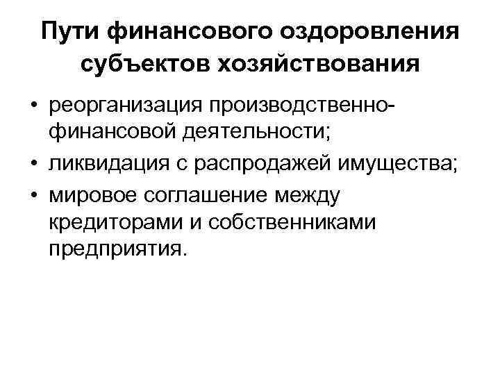 Пути финансового оздоровления субъектов хозяйствования • реорганизация производственнофинансовой деятельности; • ликвидация с распродажей имущества;