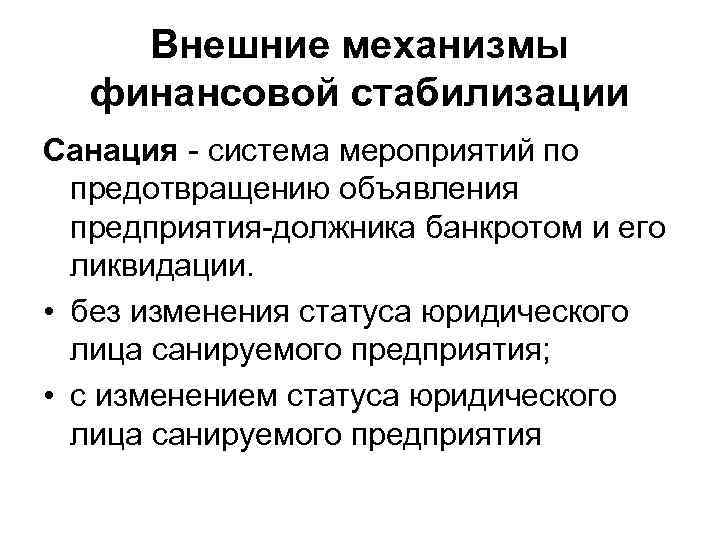 Внешние механизмы финансовой стабилизации Санация - система мероприятий по предотвращению объявления предприятия-должника банкротом и
