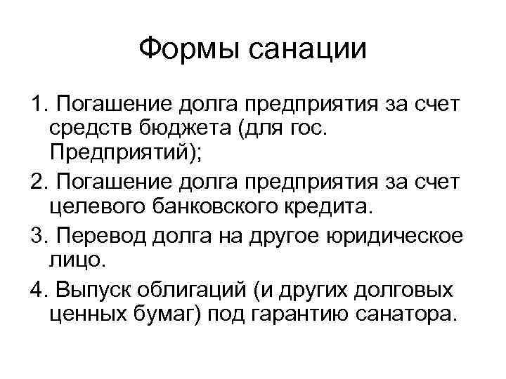 Формы санации 1. Погашение долга предприятия за счет средств бюджета (для гос. Предприятий); 2.