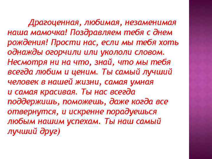 Драгоценная, любимая, незаменимая наша мамочка! Поздравляем тебя с днем рождения! Прости нас, если мы