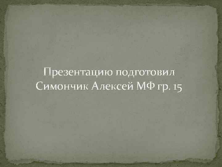 Презентацию подготовил Симончик Алексей МФ гр. 15 