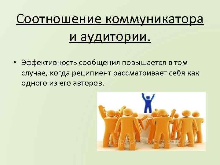 Соотношение коммуникатора и аудитории. • Эффективность сообщения повышается в том случае, когда реципиент рассматривает