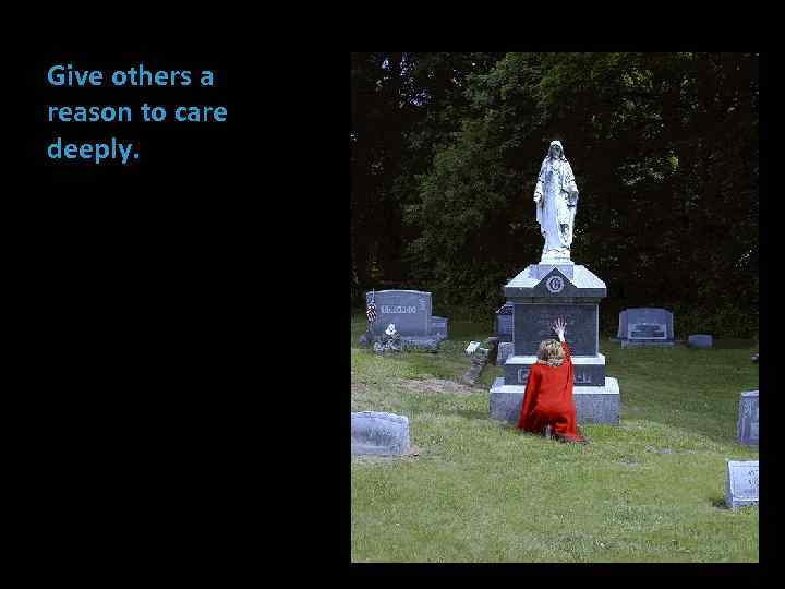 Give others a reason to care deeply. 