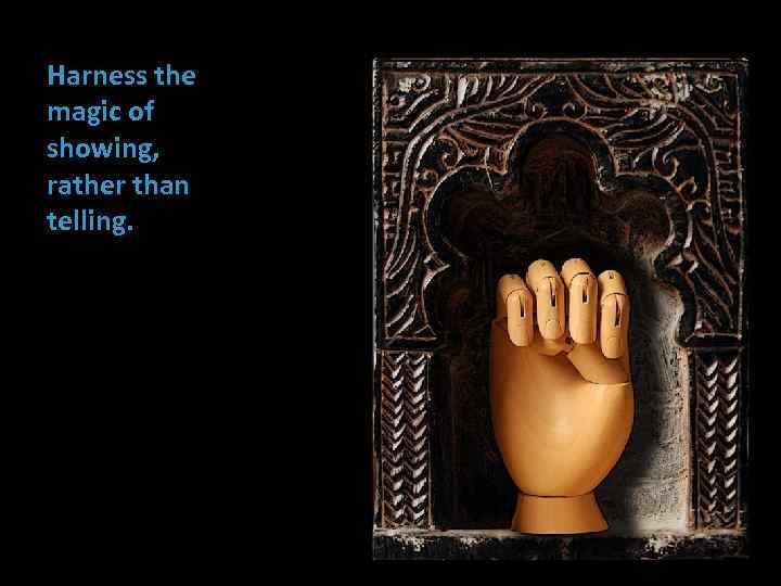 Harness the magic of showing, rather than telling. 