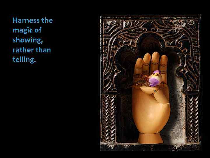 Harness the magic of showing, rather than telling. 