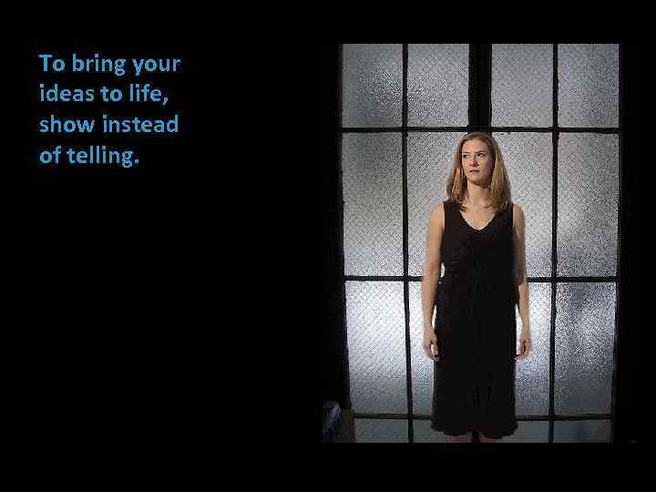 To bring your ideas to life, show instead of telling. 