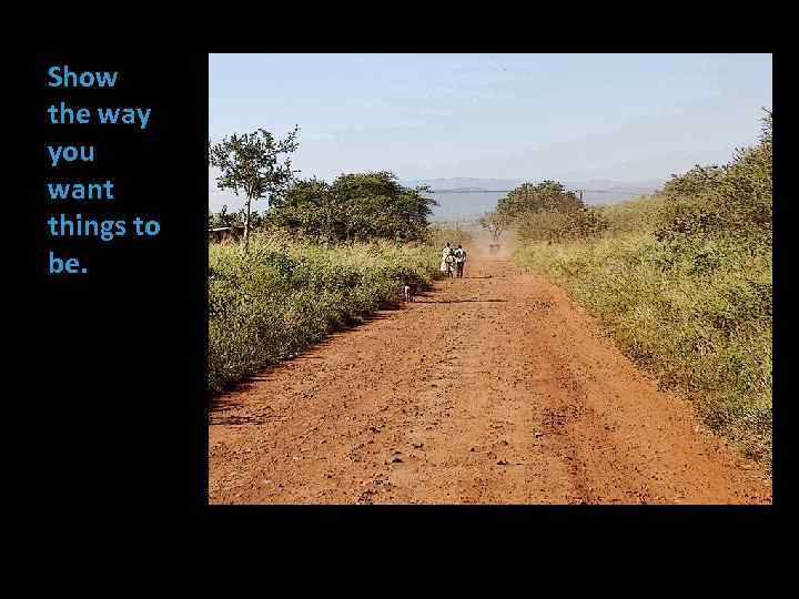 Show the way you want things to be. 