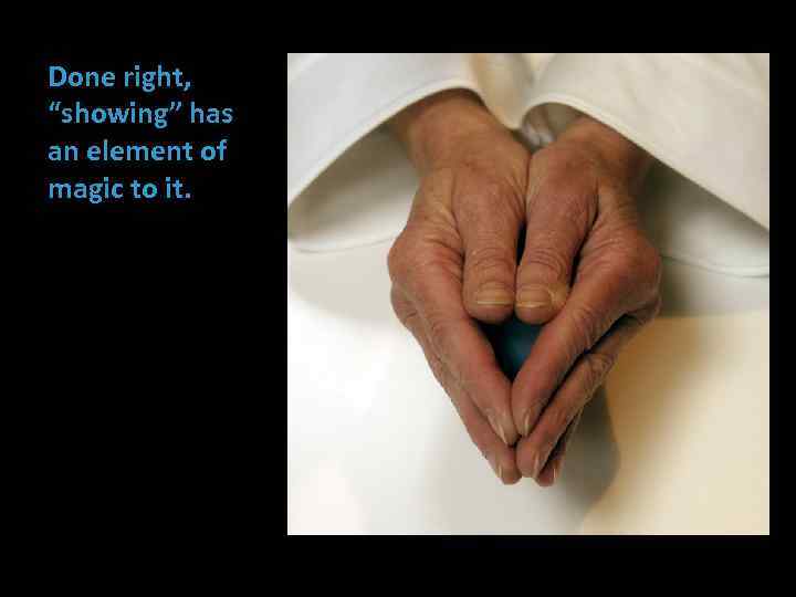 Done right, “showing” has an element of magic to it. 