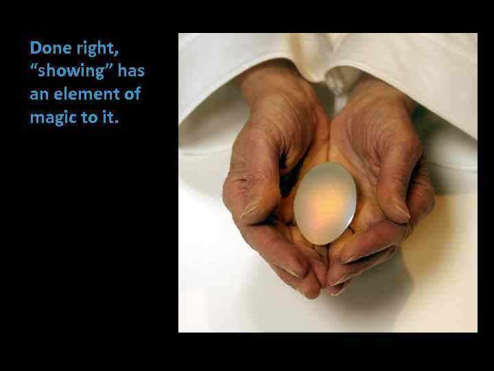 Done right, “showing” has an element of magic to it. 