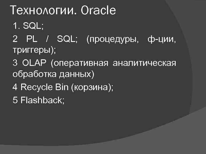 Технологии. Oracle 1. SQL; 2 PL / SQL; (процедуры, ф-ции, триггеры); 3 OLAP (оперативная