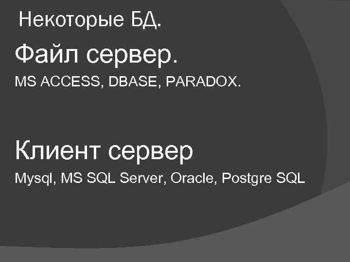 Некоторые БД. Файл сервер. MS ACCESS, DBASE, PARADOX. Клиент сервер Mysql, MS SQL Server,