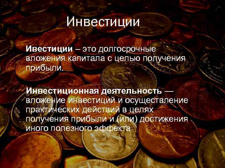 Инвестиции Ивестиции – это долгосрочные вложения капитала с целью получения прибыли. Инвестиционная деятельность —