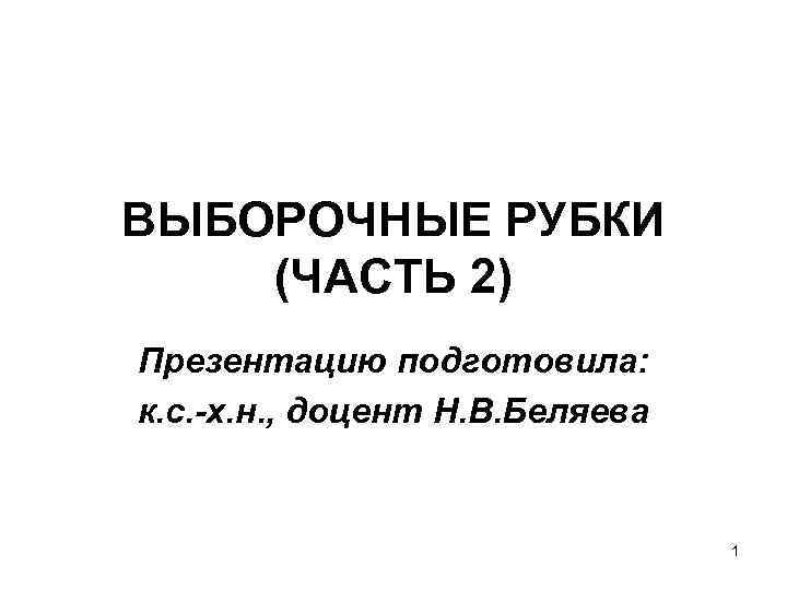 ВЫБОРОЧНЫЕ РУБКИ (ЧАСТЬ 2) Презентацию подготовила: к. с. -х. н. , доцент Н. В.