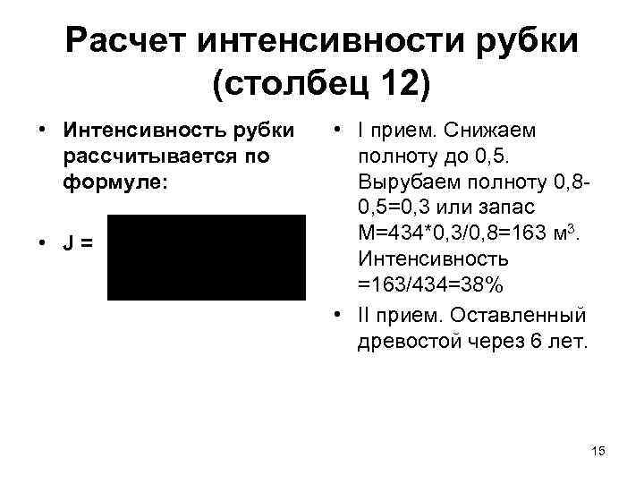 Расчет интенсивности рубки (столбец 12) • Интенсивность рубки рассчитывается по формуле: • J= •