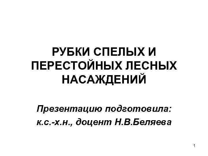 РУБКИ СПЕЛЫХ И ПЕРЕСТОЙНЫХ ЛЕСНЫХ НАСАЖДЕНИЙ Презентацию подготовила: к. с. -х. н. , доцент