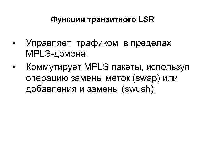 Функции транзитного LSR • • Управляет трафиком в пределах MPLS-домена. Коммутирует MPLS пакеты, используя