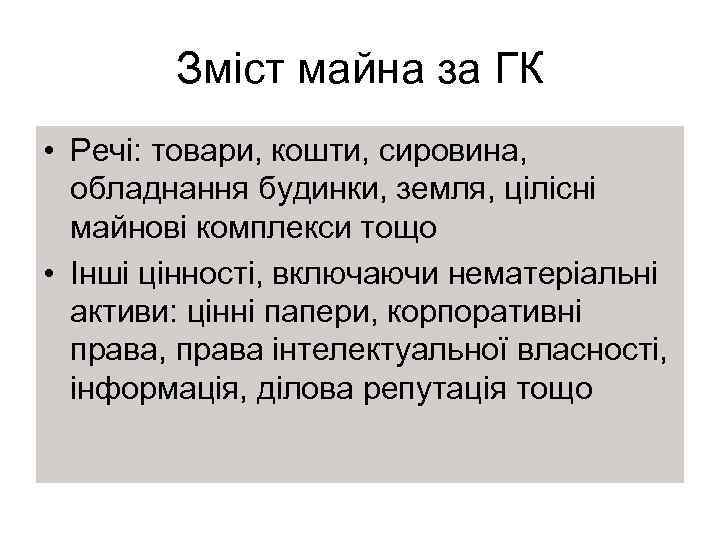 Зміст майна за ГК • Речі: товари, кошти, сировина, обладнання будинки, земля, цілісні майнові