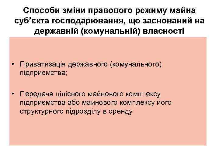 Способи зміни правового режиму майна суб’єкта господарювання, що заснований на державній (комунальній) власності •
