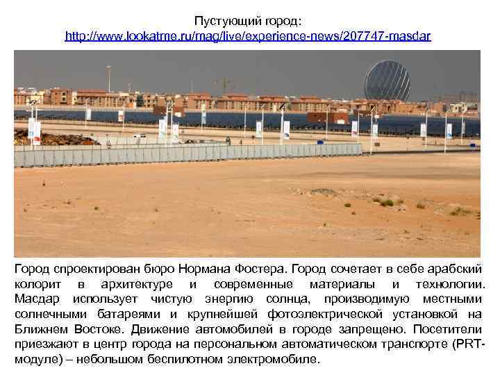 Пустующий город: http: //www. lookatme. ru/mag/live/experience-news/207747 -masdar Город спроектирован бюро Нормана Фостера. Город сочетает