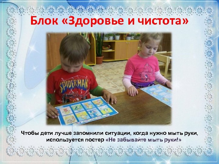 Блок «Здоровье и чистота» Чтобы дети лучше запомнили ситуации, когда нужно мыть руки, используется