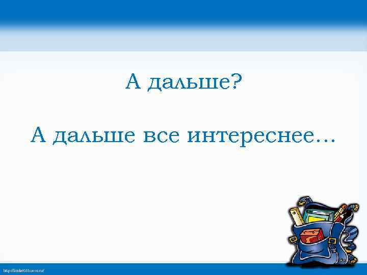 А дальше? А дальше все интереснее… http: //linda 6035. ucoz. ru/ 