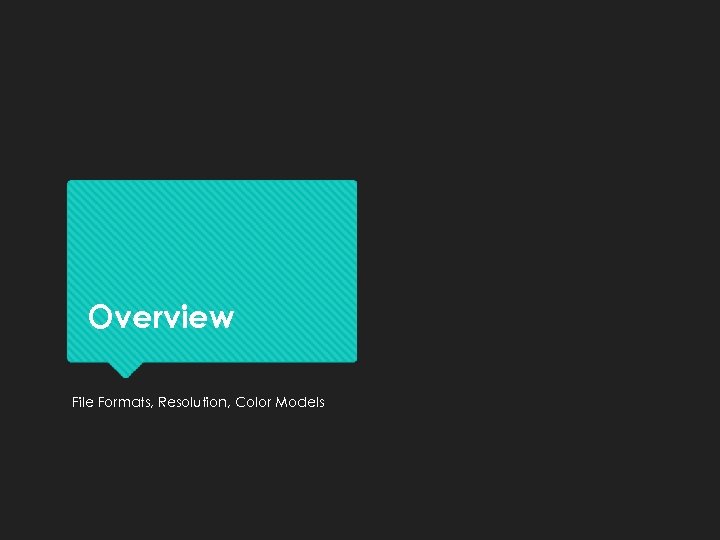 Overview File Formats, Resolution, Color Models 