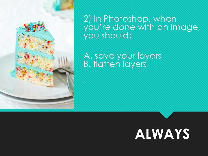 2) In Photoshop, when you’re done with an image, you should: A. save your