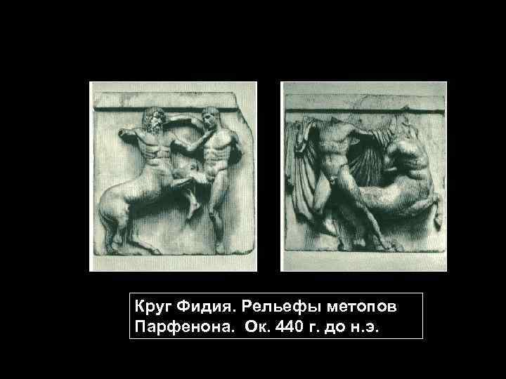Круг Фидия. Рельефы метопов Парфенона. Ок. 440 г. до н. э. 